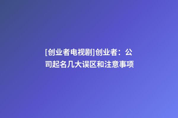 [创业者电视剧]创业者：公司起名几大误区和注意事项-第1张-公司起名-玄机派